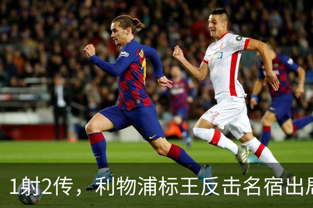 1射2传，利物浦标王反击名宿出局言论 英超银靴归来